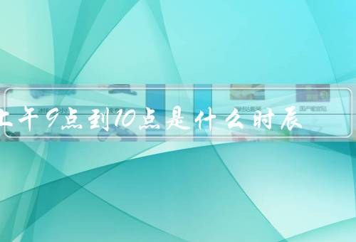上午9点到10点是什么时辰，特点、活动安排、注意事项