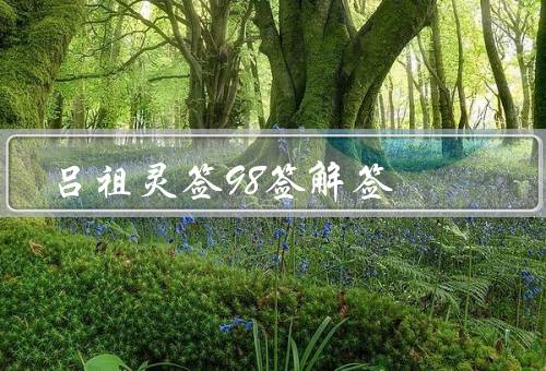 吕祖灵签98签解签（思绪纷乱、过去不能左右现在、不要勉强自己）