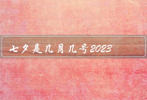 七夕是几月几号2023，传统与意义、庆祝方式、变化与创新