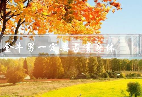 金牛男一定要占有身体（自我保护意识强、稳定和安全感、完美主义）