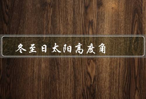 冬至日太阳高度角，变化／影响／文化意义
