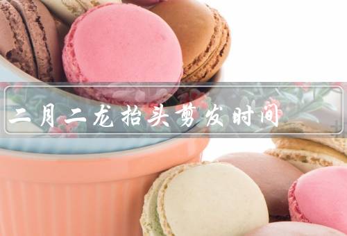 二月二龙抬头剪发时间，龙抬头来历／意义／习俗与禁忌
