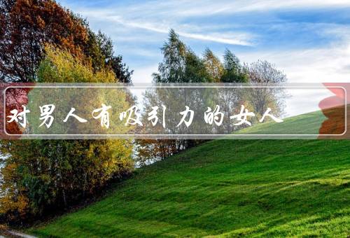 对男人有顶级吸引力的女人（自信／智慧／独立）