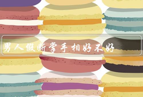 男人假断掌手相好不好（好处／坏处／适用情况）