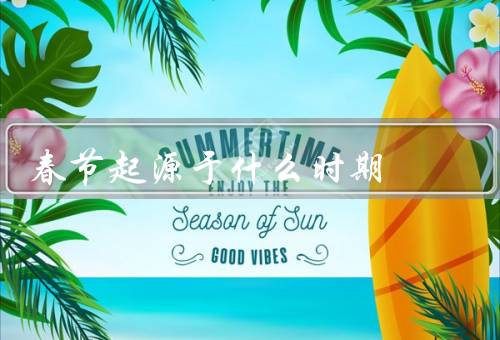 春节起源于什么时期（古代年疆节、夏商时期的年札、传说中的年兽）