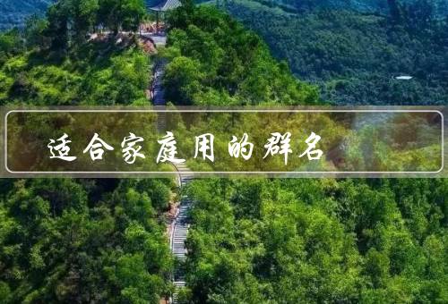 适合家庭用的群名，亲子乐园、健康生活、亲情厨房