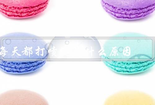 每天都打喷嚏是什么原因（过敏原因、感冒原因、鼻炎原因）
