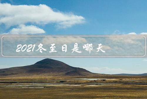 2021冬至日是哪天，定义／传统习俗／养生之道