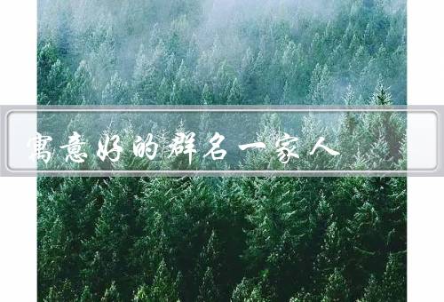 寓意好的群名一家人，共同成长、相互扶持、和谐共处