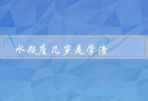 水瓶座几岁是学渣，特点、学渣年龄、提高学习成绩方法