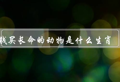 欲钱买长命的动物是什么生肖（龙／麒麟／鱼）