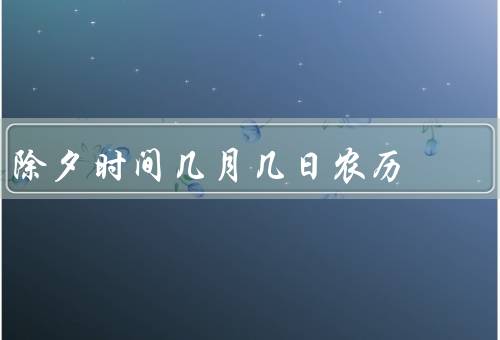 除夕时间几月几日农历（特点／确定／庆祝）