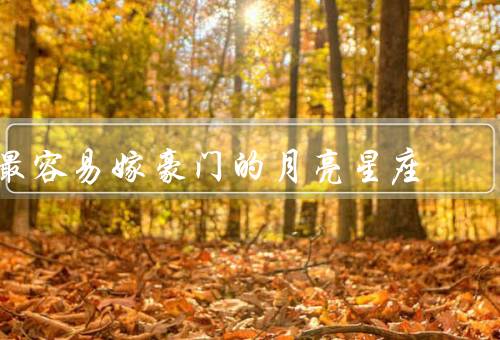 最容易嫁豪门的月亮星座，巨蟹座／天秤座／双鱼座