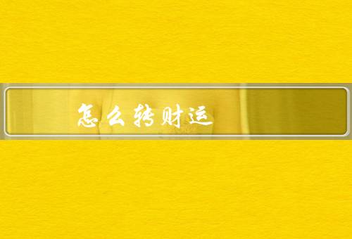 怎么转财运 比较灵验的，调整心态／正能量积累／理财规划