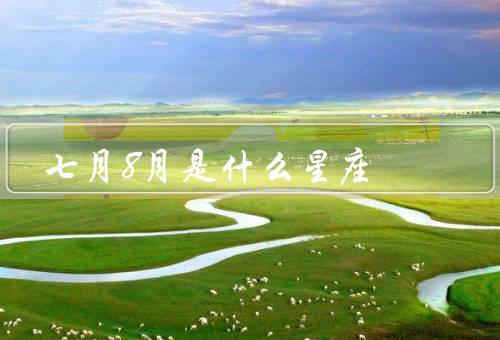 七月8月是什么星座，巨蟹座、狮子座、七月和八月星座的共同特点