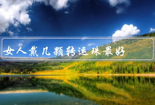 女人戴几颗转运珠最好，一颗转运珠／三颗转运珠／五颗转运珠