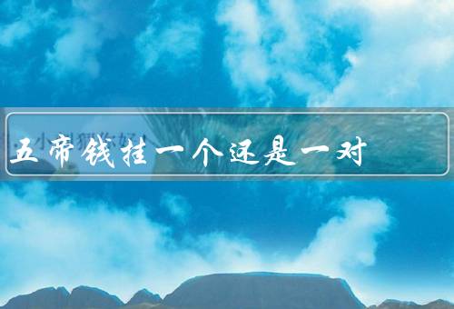 五帝钱挂一个还是一对（一个五帝钱、一对五帝钱、结论）