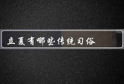 立夏有哪些传统习俗，立夏祭祀／吃立夏粽／立夏戴香囊