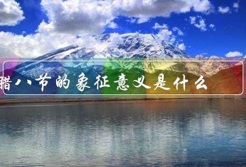 腊八节的象征意义是什么，冬季的结束／丰收的祈福／驱邪祛病