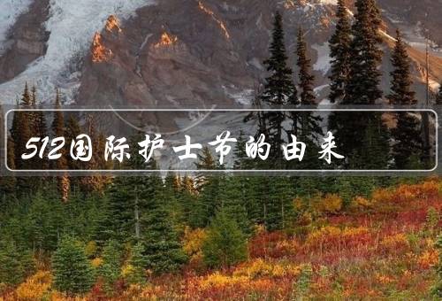 512国际护士节的由来，护士职业的起源／512国际护士节的由来