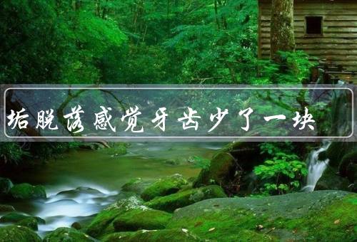牙垢脱落感觉牙齿少了一块（形成／原因／感觉）
