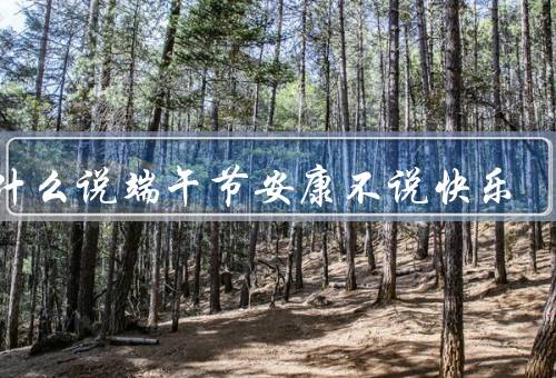 为什么说端午节安康不说快乐，历史渊源／安康的寓意