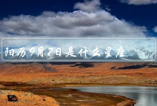 阳历9月7日是什么星座，特点、优点、缺点