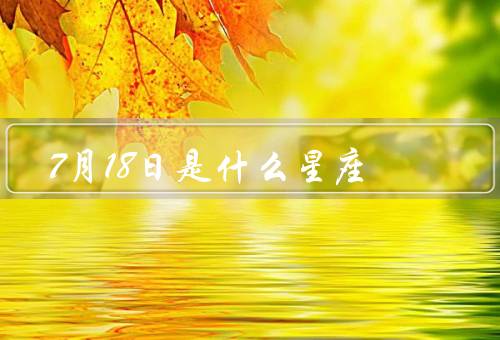 7月18日是什么星座（特点／个性／爱情和事业）