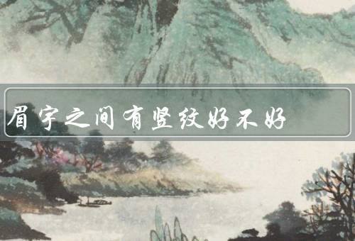 眉宇之间有竖纹好不好，好处、不好之处、如何处理