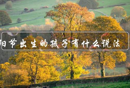重阳节出生的孩子有什么说法，视为吉祥之人、期望长寿