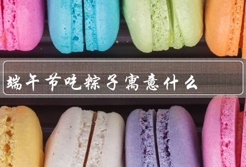 端午节吃粽子寓意什么，起源／制作方法／象征意义