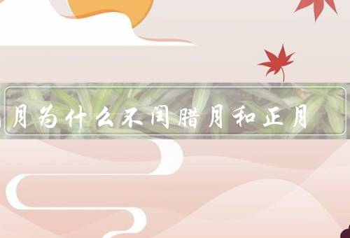 闰月为什么不闰腊月和正月，闰月的作用／腊月／正月