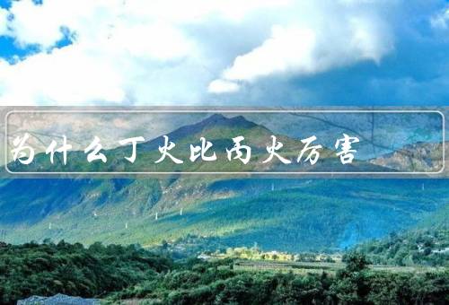 为什么丁火比丙火厉害，温度高／速度快／热值高