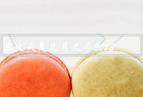 三伏天是几月几号2023（概念、日期、气候特征）