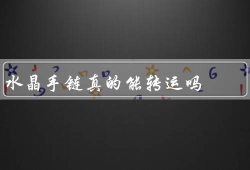 水晶手链真的能转运吗，能量／象征意义／使用方法
