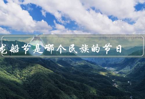 龙船节是哪个民族的节日，起源／习俗／意义
