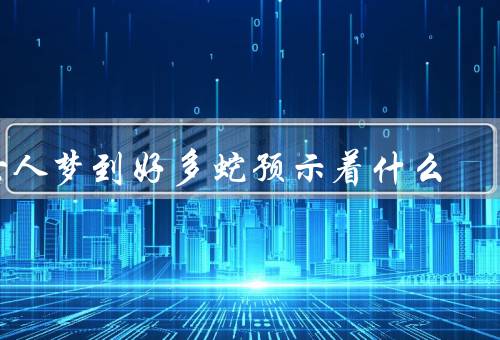 女人梦到好多蛇预示着什么（蛇的象征意义／内心的恐惧和压力）