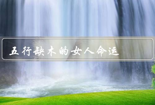 五行缺木的女人命运，自我意识的缺失／人际关系的挑战