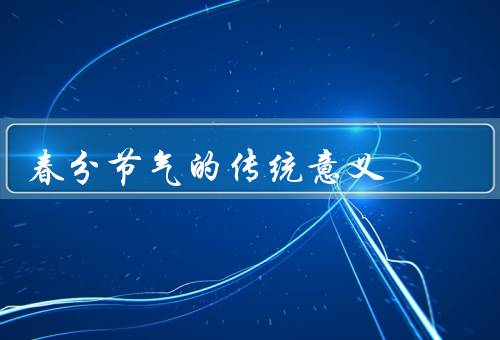 春分节气的传统意义（农耕／节气养生／传统习俗）