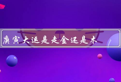 庚寅大运是走金还是木（金属性／木属性／争议）