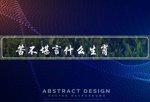 苦不堪言什么生肖（牛、狗、兔）
