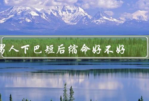男人下巴短后缩命好不好（健康、自信心、改善的方法）