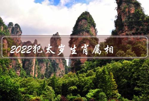2022犯太岁生肖属相（含义／影响／结语）