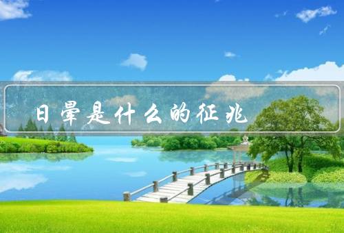 日晕是什么的征兆，形成／征兆／观察注意事项