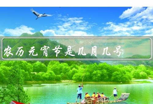 农历元宵节是几月几号，起源与传说、传统习俗、地方特色