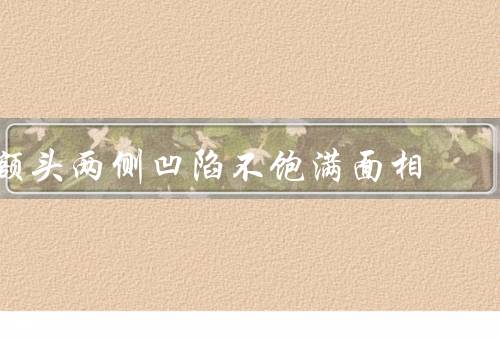 额头两侧凹陷不饱满面相，健康、财富运势、其他影响