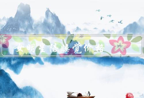 女明星陪睡觉价格，背后、问题、改变现状