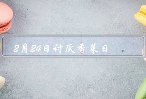 2月24日讨厌香菜日（味道／口感／对过敏反应）
