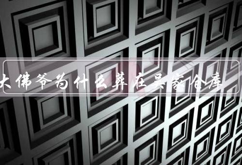 张大佛爷为什么葬在吴家仓库（历史渊源／地理位置／文化意义）