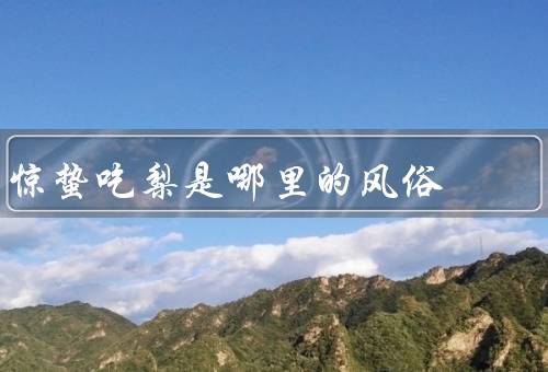 惊蛰吃梨是哪里的风俗，起源／习俗传承／寓意与作用